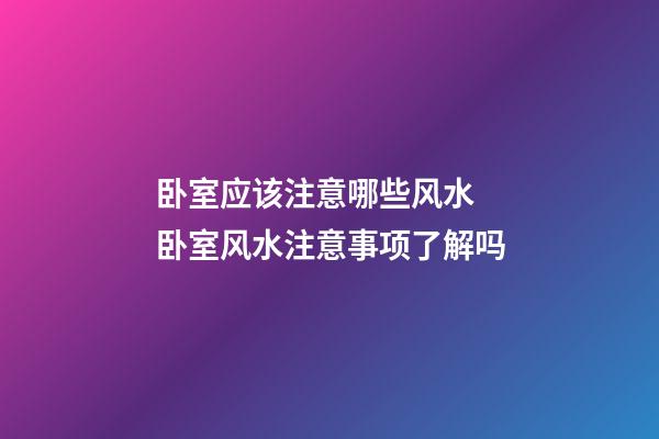 卧室应该注意哪些风水 卧室风水注意事项了解吗